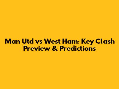 Man Utd vs West Ham: Key Clash Preview & Predictions