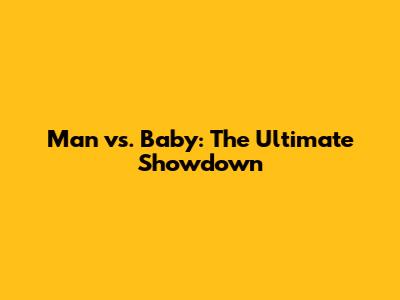 Man vs. Baby: The Ultimate Showdown