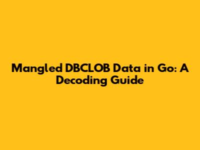 Mangled DBCLOB Data in Go: A Decoding Guide