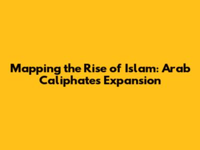 Mapping the Rise of Islam: Arab Caliphate's Expansion
