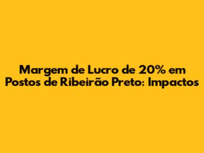 Margem de Lucro de 20% em Postos de Ribeirão Preto: Impactos