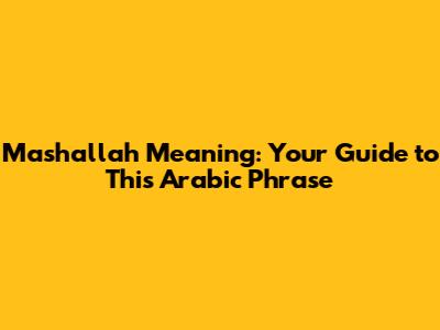 Mashallah Meaning: Your Guide to This Arabic Phrase