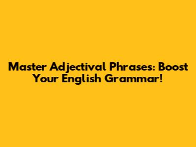 Master Adjectival Phrases: Boost Your English Grammar!