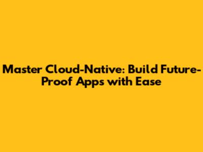 Master Cloud-Native: Build Future-Proof Apps with Ease