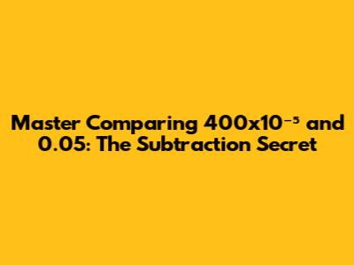 Master Comparing 400x10⁻⁵ and 0.05: The Subtraction Secret
