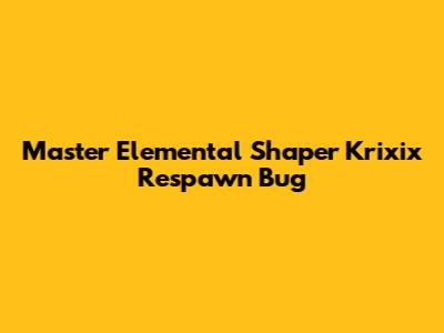 Master Elemental Shaper Krixix Respawn Bug