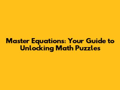 Master Equations: Your Guide to Unlocking Math Puzzles