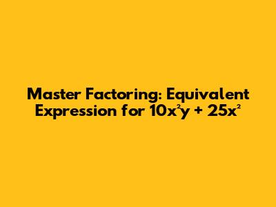 Master Factoring: Equivalent Expression for 10x²y + 25x²