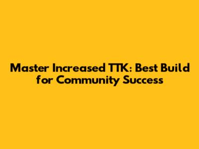 Master Increased TTK: Best Build for Community Success
