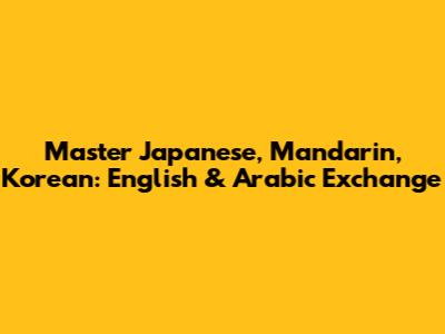 Master Japanese, Mandarin, Korean: English & Arabic Exchange
