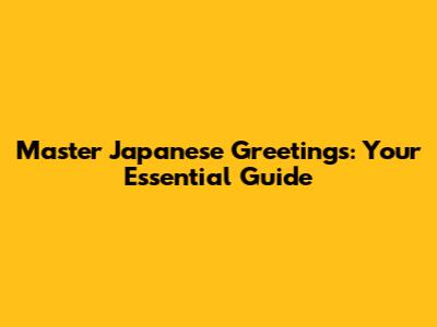 Master Japanese Greetings: Your Essential Guide
