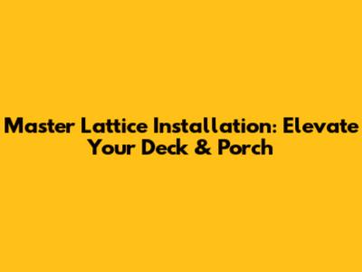 Master Lattice Installation: Elevate Your Deck & Porch