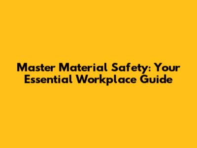Master Material Safety: Your Essential Workplace Guide