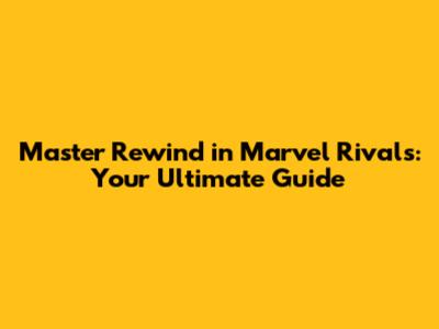 Master Rewind in Marvel Rivals: Your Ultimate Guide