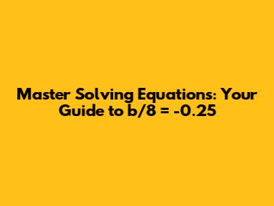 Master Solving Equations: Your Guide to b/8 = -0.25