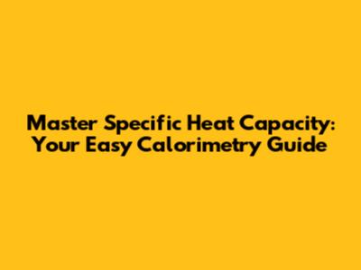 Master Specific Heat Capacity: Your Easy Calorimetry Guide