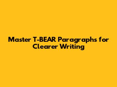 Master T-BEAR Paragraphs for Clearer Writing