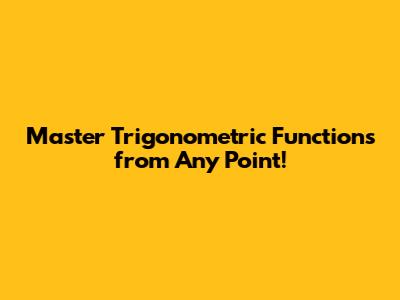 Master Trigonometric Functions from Any Point!