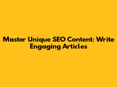 Master Unique SEO Content: Write Engaging Articles