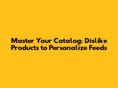 Master Your Catalog: Dislike Products to Personalize Feeds