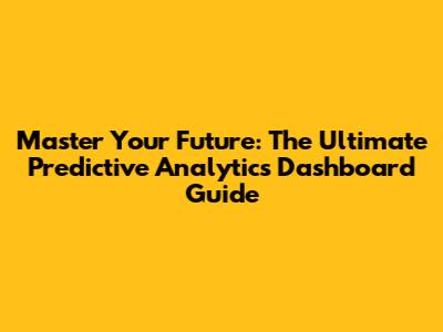Master Your Future: The Ultimate Predictive Analytics Dashboard Guide