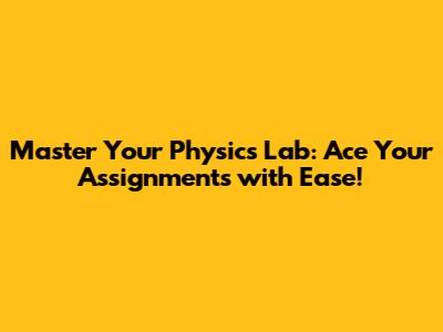 Master Your Physics Lab: Ace Your Assignments with Ease!