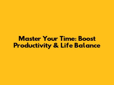 Master Your Time: Boost Productivity & Life Balance