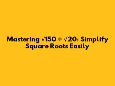 Mastering √150 ÷ √20: Simplify Square Roots Easily