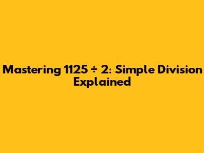Mastering 1125 ÷ 2: Simple Division Explained