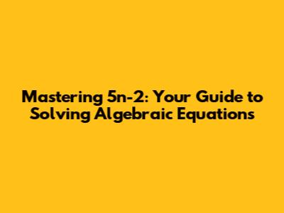 Mastering 5n-2: Your Guide to Solving Algebraic Equations