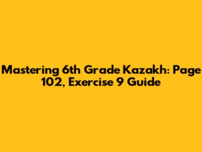 Mastering 6th Grade Kazakh: Page 102, Exercise 9 Guide