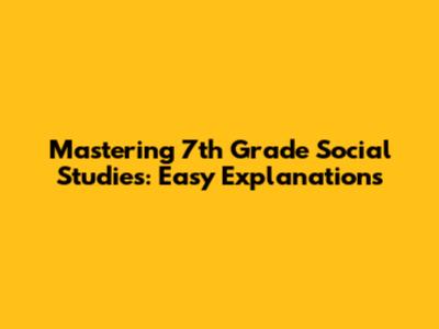 Mastering 7th Grade Social Studies: Easy Explanations