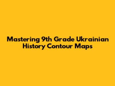 Mastering 9th Grade Ukrainian History Contour Maps