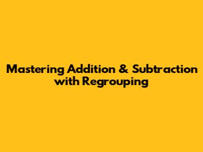 Mastering Addition & Subtraction with Regrouping