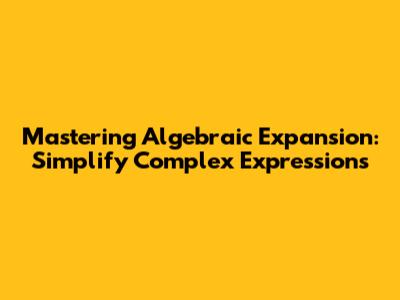 Mastering Algebraic Expansion: Simplify Complex Expressions