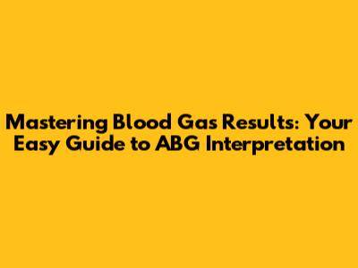 Mastering Blood Gas Results: Your Easy Guide to ABG Interpretation