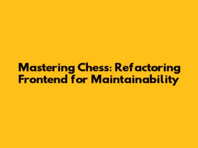 Mastering Chess: Refactoring Frontend for Maintainability