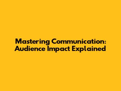 Mastering Communication: Audience Impact Explained