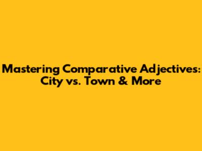 Mastering Comparative Adjectives: City vs. Town & More