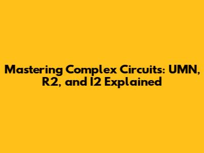 Mastering Complex Circuits: UMN, R2, and I2 Explained