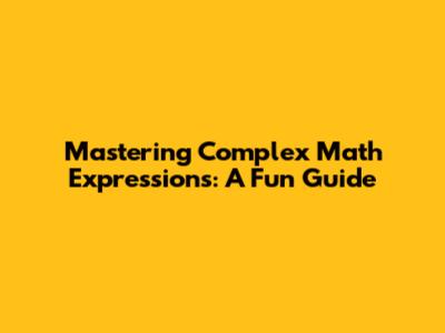 Mastering Complex Math Expressions: A Fun Guide