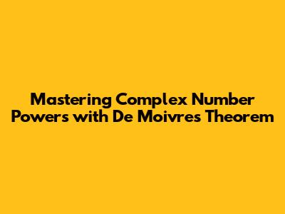Mastering Complex Number Powers with De Moivre's Theorem