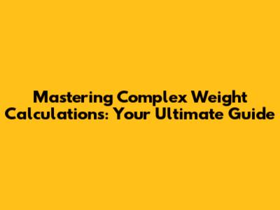 Mastering Complex Weight Calculations: Your Ultimate Guide