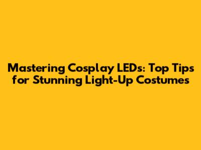Mastering Cosplay LEDs: Top Tips for Stunning Light-Up Costumes