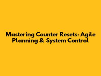 Mastering Counter Resets: Agile Planning & System Control