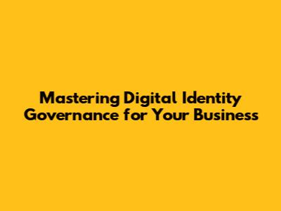 Mastering Digital Identity Governance for Your Business