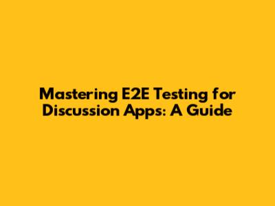 Mastering E2E Testing for Discussion Apps: A Guide