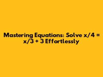 Mastering Equations: Solve x/4 = x/3 + 3 Effortlessly