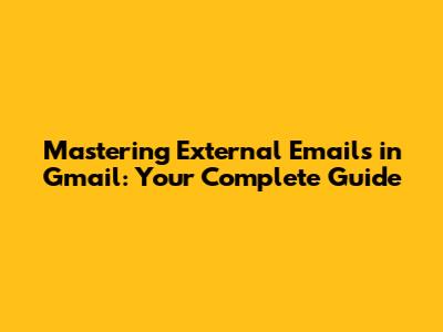 Mastering External Emails in Gmail: Your Complete Guide