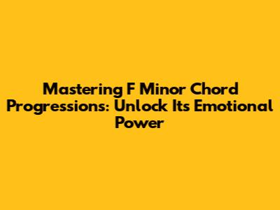 Mastering F Minor Chord Progressions: Unlock Its Emotional Power